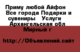 Приму любой Айфон  - Все города Подарки и сувениры » Услуги   . Архангельская обл.,Мирный г.